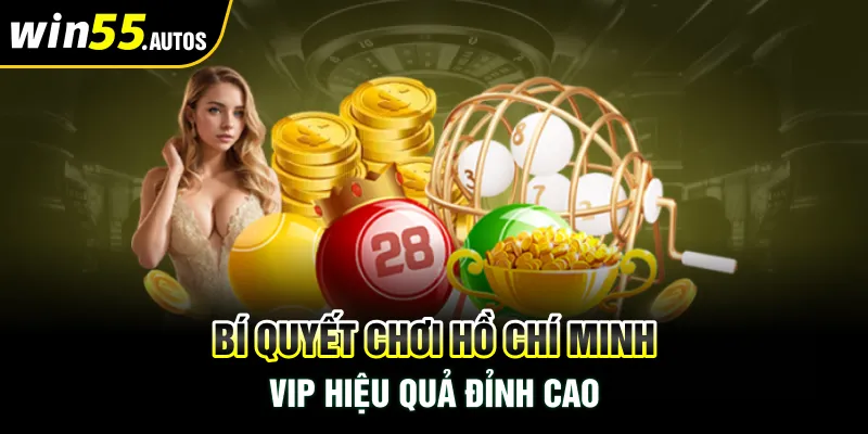 Bí quyết chơi Hồ Chí Minh Vip hiệu quả đỉnh cao