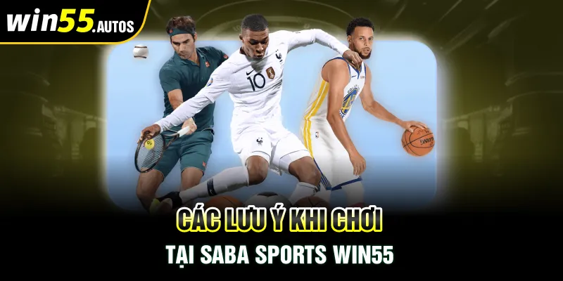 Các lưu ý khi chơi tại Saba Sports Win55 