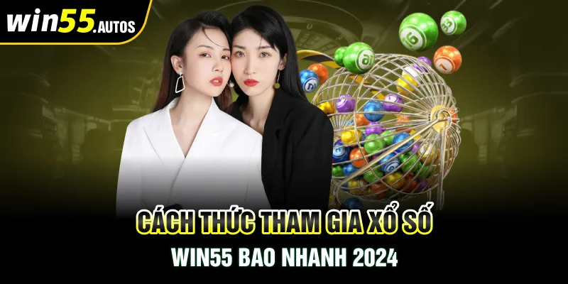 Cách thức tham gia xổ số WIN55 bao nhanh 2024