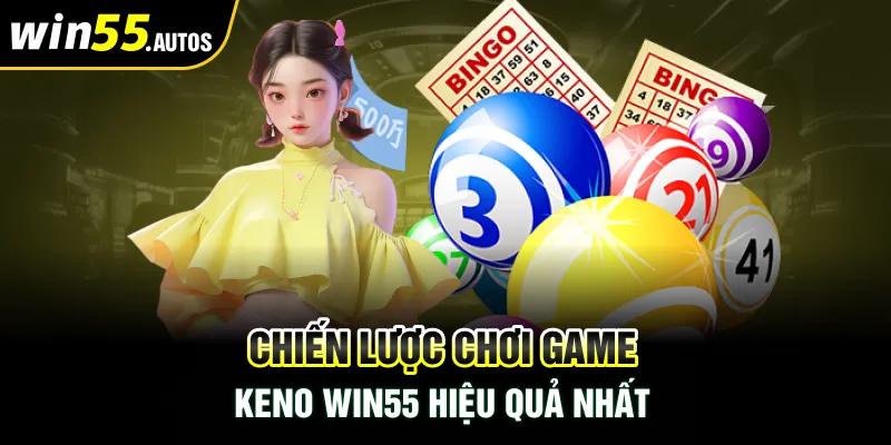 Chiến lược chơi game keno Win55 hiệu quả nhất