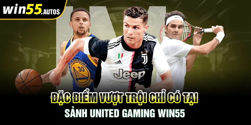 Đặc điểm vượt trội chỉ có tại sảnh United Gaming Win55