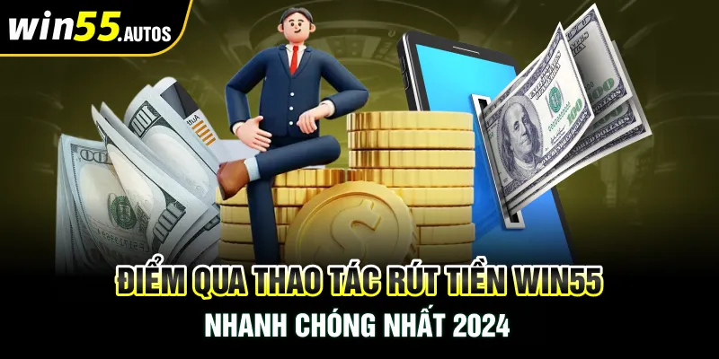 Điểm qua thao tác rút tiền WIN55 nhanh chóng nhất 2024