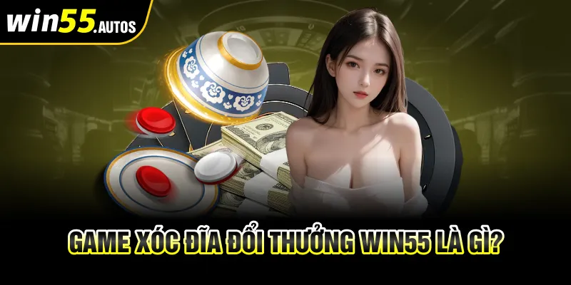 Game xóc đĩa đổi thưởng Win55 là gì?