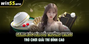 Game Xóc Đĩa Đổi Thưởng Win55: Trò Chơi Giải Trí Đỉnh Cao