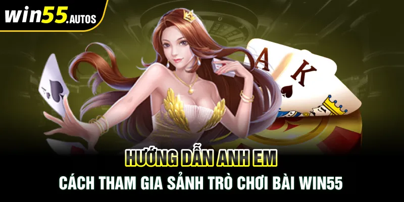 Hướng dẫn anh em cách tham gia sảnh trò chơi bài WIN55