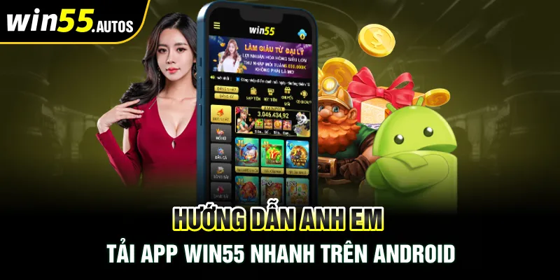 Hướng dẫn anh em Tải App WIN55 nhanh trên Android