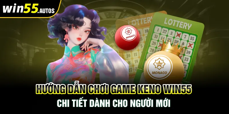 Hướng Dẫn Chơi Game Keno Win55 Chi Tiết Dành Cho Người Mới