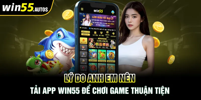 Lý do anh em nên Tải App WIN55 để chơi game thuận tiện