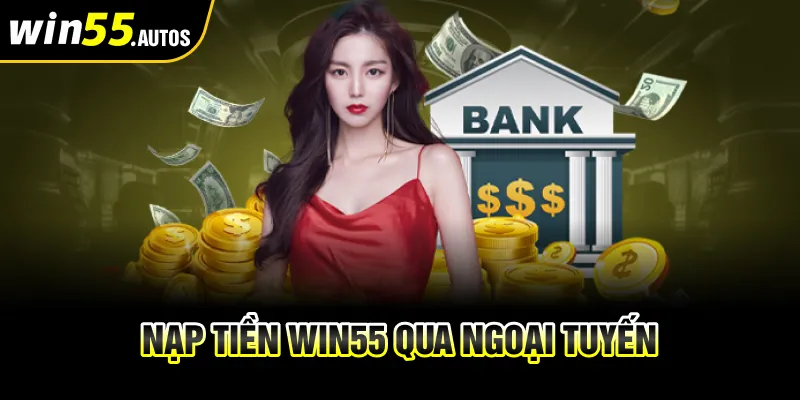 Nạp tiền WIN55 qua hình thức ngoại tuyến