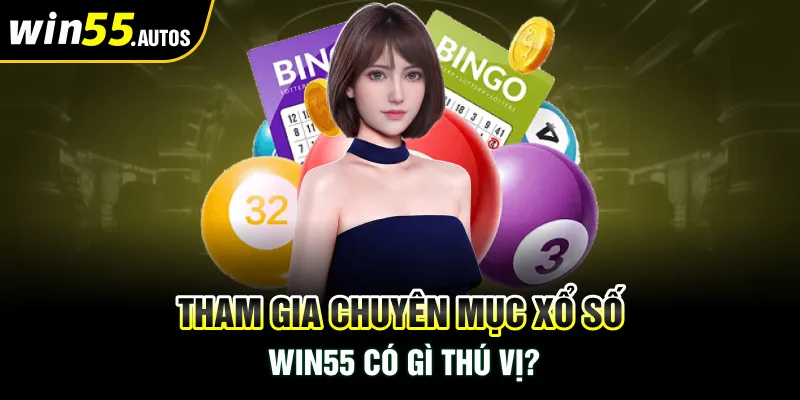 Tham gia chuyên mục Xổ số WIN55 có gì thú vị?