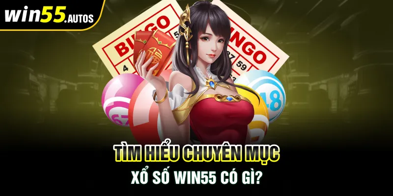 Tìm hiểu chuyên mục xổ số WIN55 có gì?