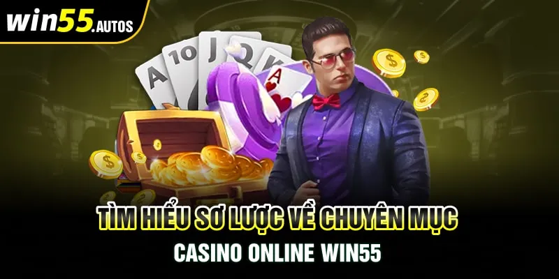 Tìm hiểu sơ lược về chuyên mục casino online WIN55