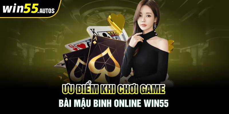 Ba ưu điểm khi tham gia game mậu binh online Win55 