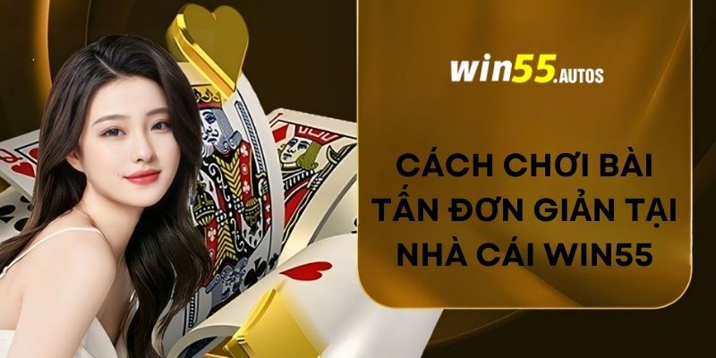 Cách chơi bài tấn đơn giản tại nhà cái WIN55