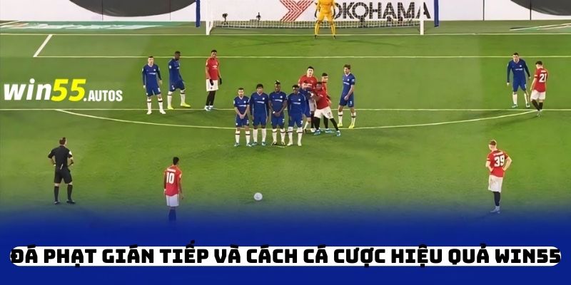 Đá Phạt Gián Tiếp Và Cách Cá Cược Hiệu Quả WIN55