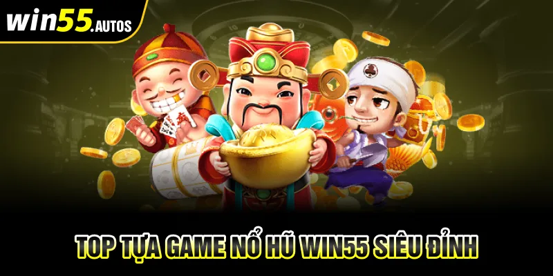 Top tựa game nổ hũ WIN55 siêu đỉnh