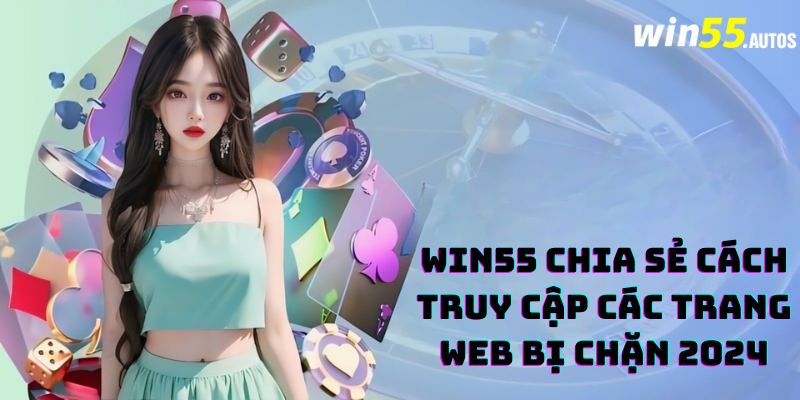 WIN55 Chia Sẻ Cách Truy Cập Các Trang Web Bị Chặn 2024