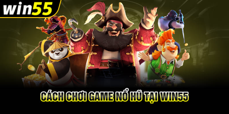 Cách chơi game nổ hũ tại Win55