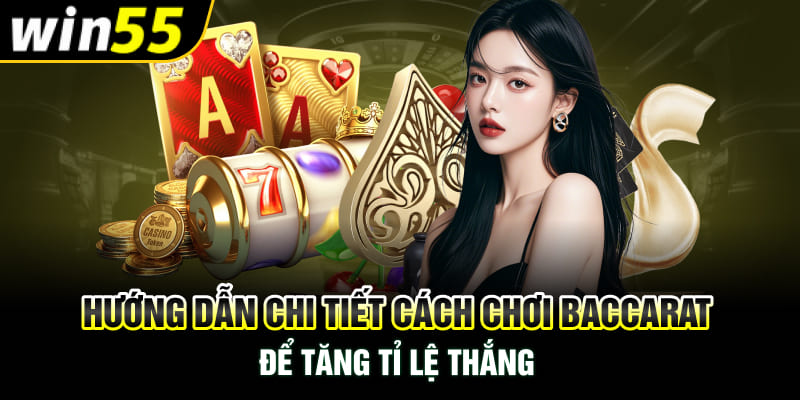 Hướng Dẫn Chi Tiết Cách Chơi Baccarat Để Tăng Tỉ Lệ Thắng